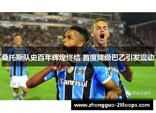 桑托斯队史百年辉煌终结 首度降级巴乙引发震动
